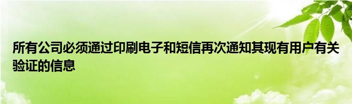 所有公司必须通过印刷电子和短信再次通知其现有用户有关验证的信息