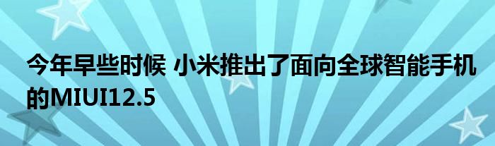 今年早些时候 小米推出了面向全球智能手机的MIUI12.5