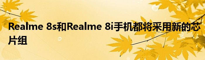 Realme 8s和Realme 8i手机都将采用新的芯片组