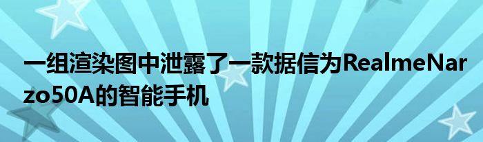 一组渲染图中泄露了一款据信为RealmeNarzo50A的智能手机