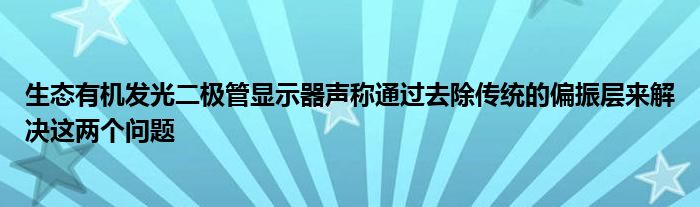 生态有机发光二极管显示器声称通过去除传统的偏振层来解决这两个问题