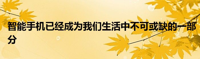 智能手机已经成为我们生活中不可或缺的一部分