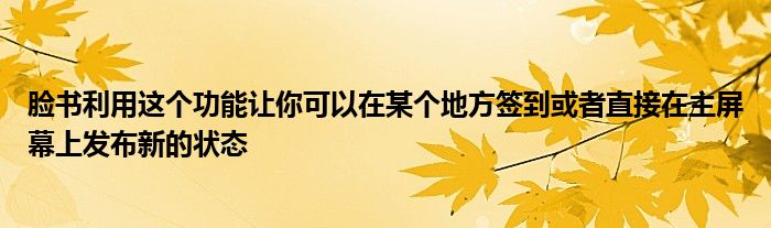 脸书利用这个功能让你可以在某个地方签到或者直接在主屏幕上发布新的状态