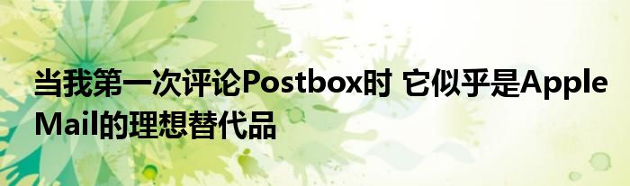 当我第一次评论Postbox时 它似乎是AppleMail的理想替代品