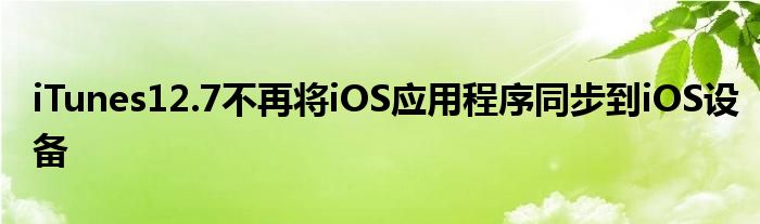 iTunes12.7不再将iOS应用程序同步到iOS设备