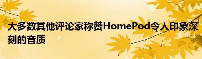 大多数其他评论家称赞HomePod令人印象深刻的音质