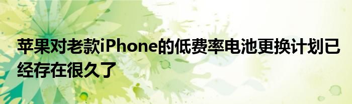 苹果对老款iPhone的低费率电池更换计划已经存在很久了