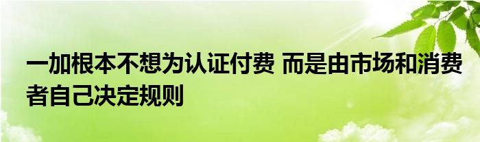 一加根本不想为认证付费 而是由市场和消费者自己决定规则