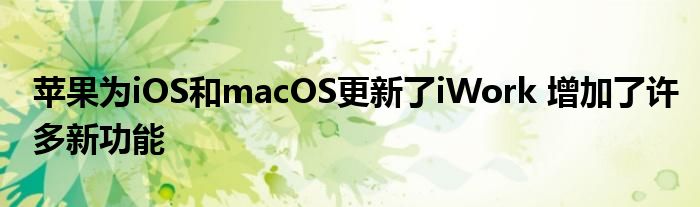 苹果为iOS和macOS更新了iWork 增加了许多新功能