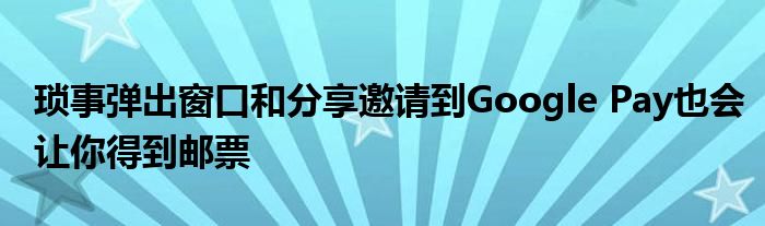 琐事弹出窗口和分享邀请到Google Pay也会让你得到邮票