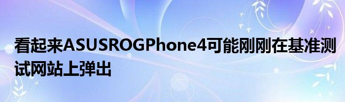 看起来ASUSROGPhone4可能刚刚在基准测试网站上弹出