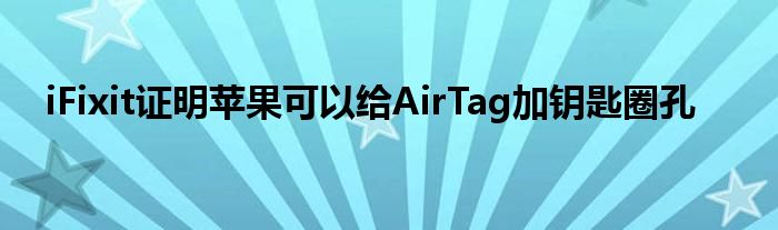 iFixit证明苹果可以给AirTag加钥匙圈孔