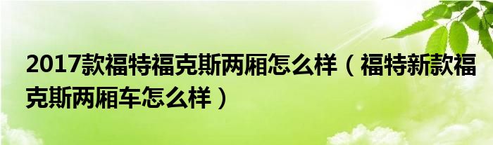 2017款福特福克斯两厢怎么样（福特新款福克斯两厢车怎么样）