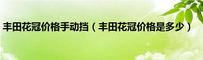 丰田花冠价格手动挡（丰田花冠价格是多少）