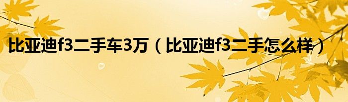 比亚迪f3二手车3万（比亚迪f3二手怎么样）