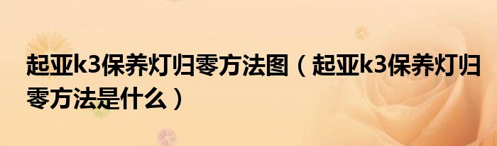 起亚k3保养灯归零方法图（起亚k3保养灯归零方法是什么）