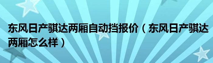 东风日产骐达两厢自动挡报价（东风日产骐达两厢怎么样）