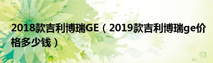 2018款吉利博瑞GE（2019款吉利博瑞ge价格多少钱）