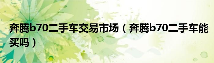 奔腾b70二手车交易市场（奔腾b70二手车能买吗）