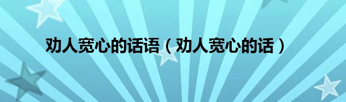 劝人宽心的话语（劝人宽心的话）