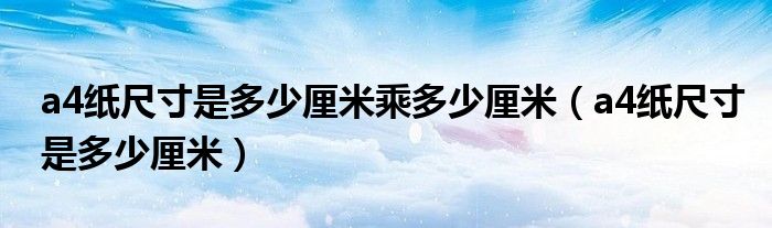 a4纸尺寸是多少厘米乘多少厘米（a4纸尺寸是多少厘米）