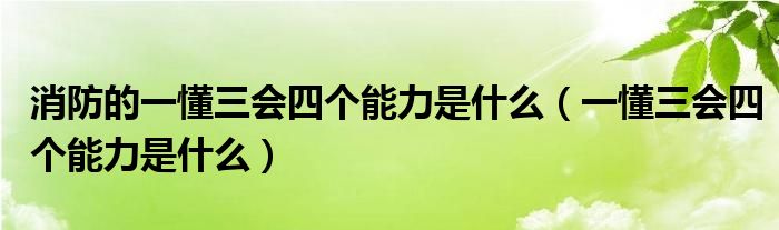 消防的一懂三会四个能力是什么（一懂三会四个能力是什么）