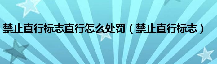 禁止直行标志直行怎么处罚（禁止直行标志）