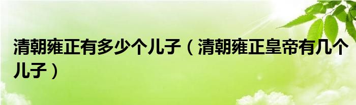 清朝雍正有多少个儿子（清朝雍正皇帝有几个儿子）