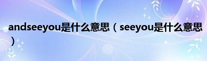 andseeyou是什么意思（seeyou是什么意思）