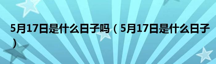 5月17日是什么日子吗（5月17日是什么日子）