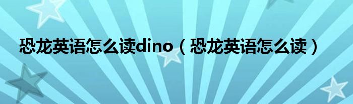 恐龙英语怎么读dino（恐龙英语怎么读）