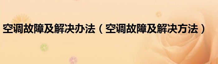 空调故障及解决办法（空调故障及解决方法）