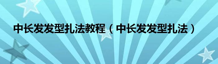 中长发发型扎法教程（中长发发型扎法）