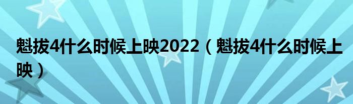 魁拔4什么时候上映2022（魁拔4什么时候上映）