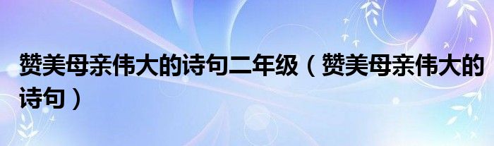 赞美母亲伟大的诗句二年级（赞美母亲伟大的诗句）