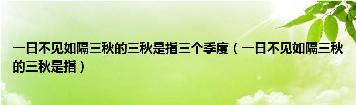 一日不见如隔三秋的三秋是指三个季度（一日不见如隔三秋的三秋是指）