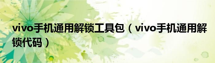 vivo手机通用解锁工具包（vivo手机通用解锁代码）