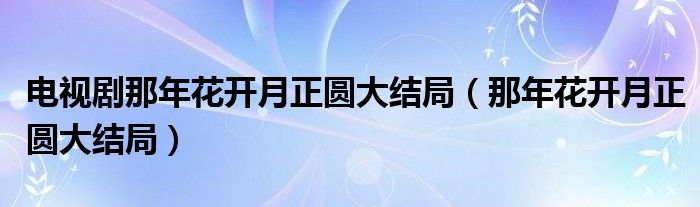 电视剧那年花开月正圆大结局（那年花开月正圆大结局）