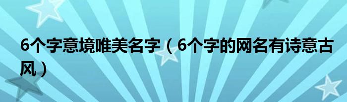 6个字意境唯美名字（6个字的网名有诗意古风）