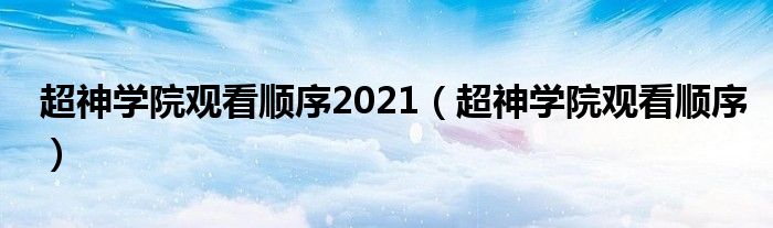 超神学院观看顺序2021（超神学院观看顺序）