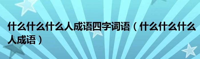 什么什么什么人成语四字词语（什么什么什么人成语）