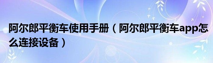 阿尔郎平衡车使用手册（阿尔郎平衡车app怎么连接设备）