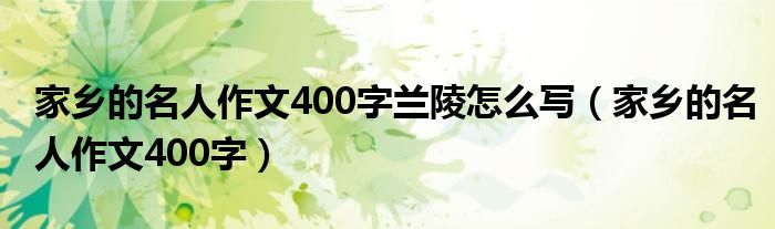 家乡的名人作文400字兰陵怎么写（家乡的名人作文400字）