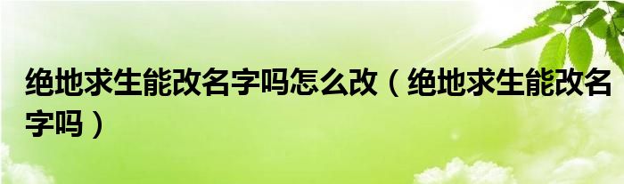 绝地求生能改名字吗怎么改（绝地求生能改名字吗）