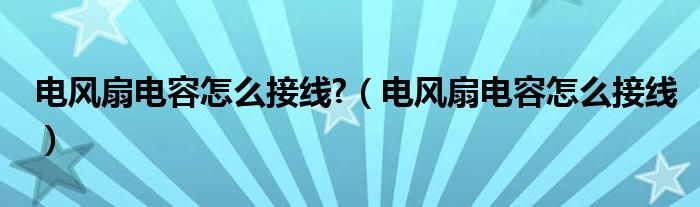 电风扇电容怎么接线?（电风扇电容怎么接线）