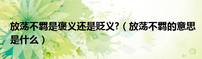 放荡不羁是褒义还是贬义?（放荡不羁的意思是什么）