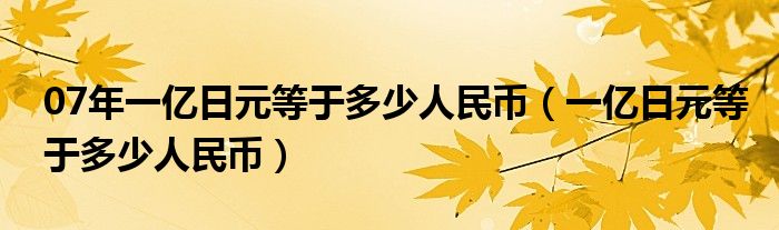 07年一亿日元等于多少人民币（一亿日元等于多少人民币）