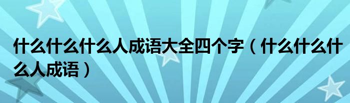 什么什么什么人成语大全四个字（什么什么什么人成语）