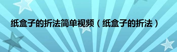 纸盒子的折法简单视频（纸盒子的折法）