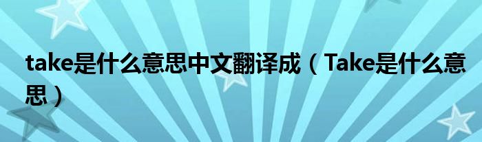 take是什么意思中文翻译成（Take是什么意思）